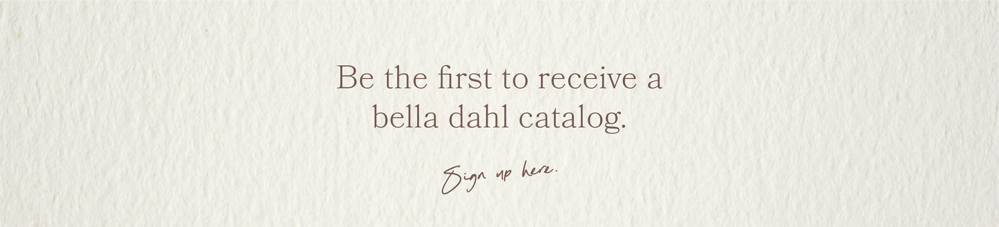 be the first to receive a bella dahl catalog sign up here